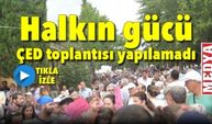 Halkın gücü  ÇED toplantısı yapılamadı