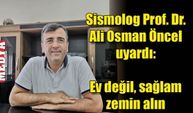 Sismolog Prof. Dr. Ali Osman Öncel uyardı: Ev değil, sağlam zemin alın