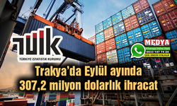 Trakya’da Eylül ayında 307,2 milyon dolarlık ihracat