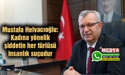 Mustafa Helvacıoğlu: Kadına yönelik şiddetin her türlüsü insanlık suçudur