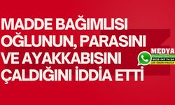 Madde bağımlısı oğlunun, parasını ve ayakkabısını çaldığını iddia etti