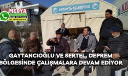 Gaytancıoğlu ve Sertel, deprem bölgesinde çalışmalara devam ediyor