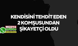 Kendisini tehdit eden 2 komşusundan şikayetçi oldu