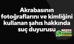 Akrabasının fotoğraflarını ve kimliğini kullanan şahıs hakkında suç duyurusu