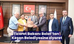Ticaret Bakanı Bolat’tan Keşan Belediyesine ziyaret