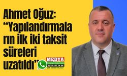 Ahmet Oğuz: “Yapılandırmaların ilk iki taksit süreleri uzatıldı”