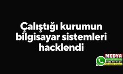 Çalıştığı kurumun bilgisayar sistemleri hacklendi