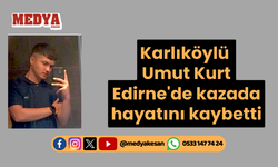 Karlıköylü Umut Kurt Edirne'de kazada hayatını kaybetti