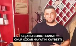 Keşanlı berber esnafı Onur Özkan hayatını kaybetti