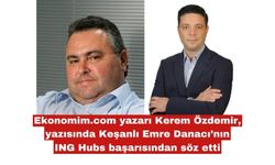 Ekonomim.com yazarı Kerem Özdemir, yazısında Keşanlı Emre Danacı’nın ING Hubs başarısından söz etti