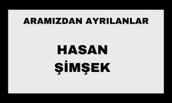 HASAN ŞİMŞEK VEFAT ETTİ