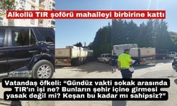 Alkollü TIR şoförü mahalleyi birbirine kattı