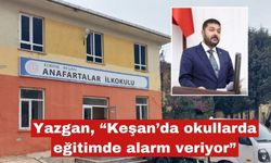 Yazgan “Keşan’da eğitim de okullar da alarm veriyor”