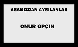 Onur Opçin vefat etti
