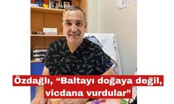 Özdağlı, “Baltayı doğaya değil, vicdana vurdular”