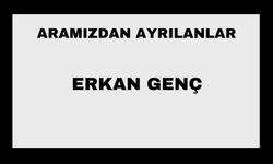 Erkan Genç vefat etti