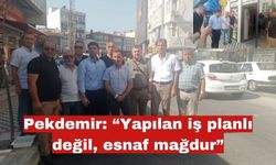 Pekdemir: “Yapılan iş planlı değil, esnaf mağdur”