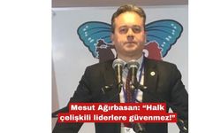 Mesut Ağırbasan: “Halk çelişkili liderlere güvenmez!”