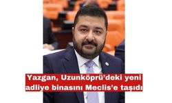 Yazgan, Uzunköprü’deki yeni adliye binasını Meclis’e taşıdı