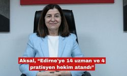 Aksal "Edirne'ye 14 uzman ve 4 pratisyen hekim atandı"