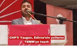 CHP’li Yazgan, Edirne’nin yollarını TBMM’ye taşıdı