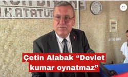 Çetin Alabak “Devlet kumar oynatmaz”