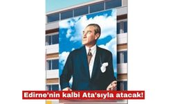 Edirne’nin kalbi Ata’sıyla atacak!