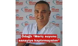 Özdağlı "“Meriç suyunu sanayiye kaptırmayalım"
