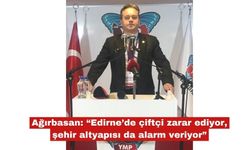 Ağırbasan: “Edirne’de çiftçi zarar ediyor"