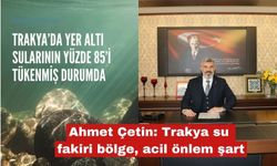 Ahmet Çetin: Trakya su fakiri bölge, acil önlem şart