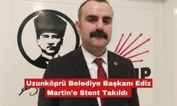 Uzunköprü Belediye Başkanı Ediz Martin’e Stent Takıldı