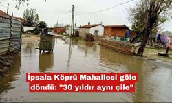 İpsala Köprü Mahallesi göle döndü: "30 yıldır aynı çile"