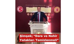 Şimşek; “Dere ve Nehir Yatakları Temizlenmeli"