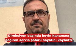Direksiyon başında beyin kanaması geçiren servis şoförü öldü