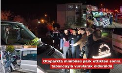 Minibüsü park ettikten sonra tabancayla vurularak öldürüldü