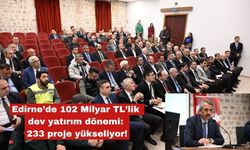 Edirne’de 102 Milyar TL’lik dev yatırım dönemi