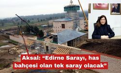 Aksal: “Edirne Sarayı, has bahçesi olan tek saray olacak”