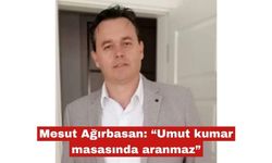 Mesut Ağırbasan: “Umut kumar masasında aranmaz”