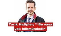 Tarık Hatipler: “Bu yasa yok hükmündedir”