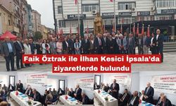 Faik Öztrak ile İlhan Kesici İpsala’da ziyaretlerde bulundu