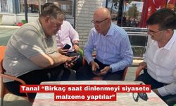 Tanal “Birkaç saat dinlenmeyi siyasete malzeme yaptılar”