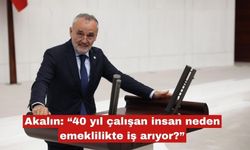 Akalın: “40 yıl çalışan insan neden emeklilikte iş arıyor?”