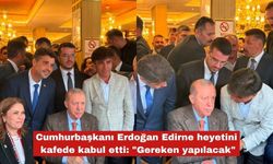 Cumhurbaşkanı Erdoğan Edirne heyetini kafede kabul etti