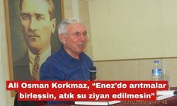 Korkmaz, “ Arıtmalar birleşsin, atık su ziyan edilmesin”