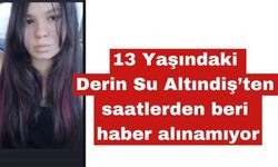 13 Yaşındaki Derin Su Altındiş’ten Haber Alınamıyor