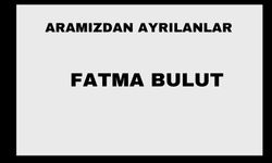 Fatma Bulıut vefat etti