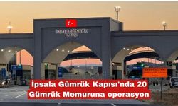 İpsala Gümrük Kapısı'nda 20 Gümrük Memuruna operasyon
