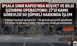 İpsala Sınır Kapısı'nda rüşvet ve bilgi sızdırma operasyonu