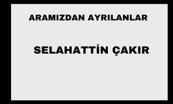 Selahattin Çakır vefat etti