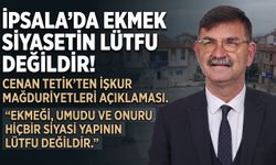 Cenan Tetik “İpsala’da ekmek siyasetin lütfu değildir!”
